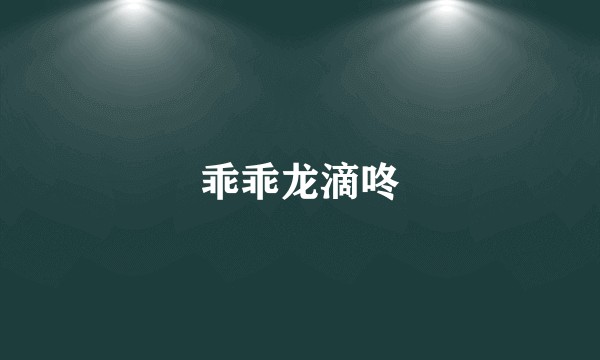 乖乖龙滴咚