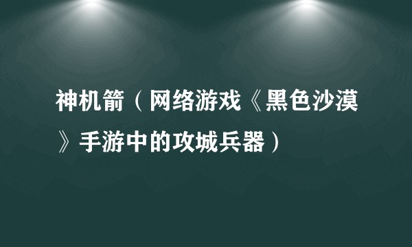 神机箭（网络游戏《黑色沙漠》手游中的攻城兵器）