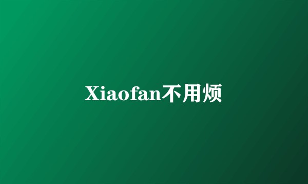 Xiaofan不用烦