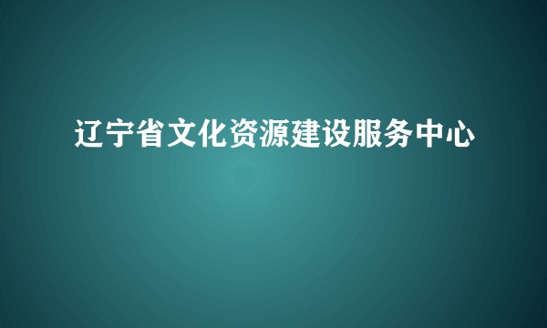 辽宁省文化资源建设服务中心
