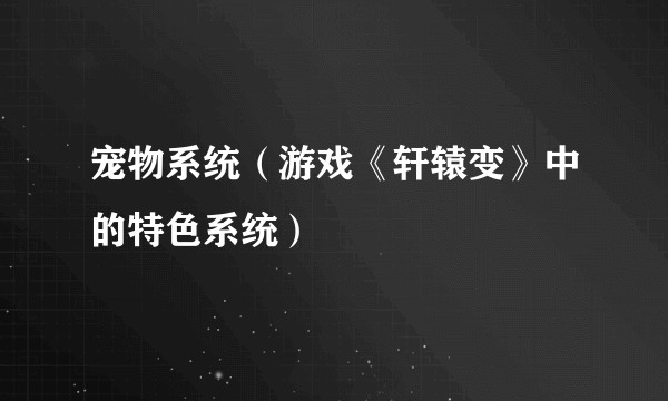 宠物系统（游戏《轩辕变》中的特色系统）