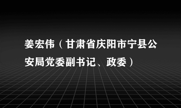 姜宏伟（甘肃省庆阳市宁县公安局党委副书记、政委）