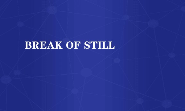 BREAK OF STILL
