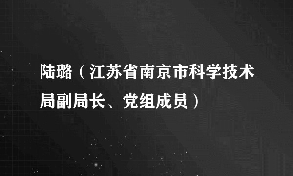 陆璐（江苏省南京市科学技术局副局长、党组成员）