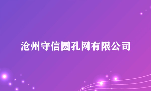 沧州守信圆孔网有限公司