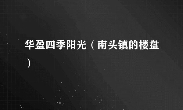华盈四季阳光（南头镇的楼盘）