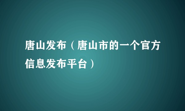 唐山发布（唐山市的一个官方信息发布平台）