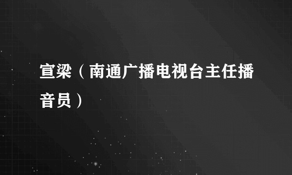 宣梁（南通广播电视台主任播音员）