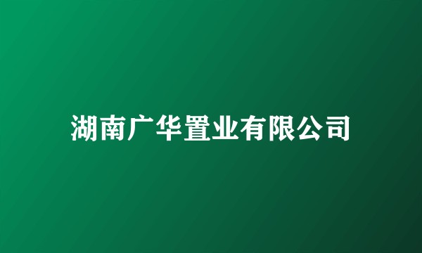 湖南广华置业有限公司