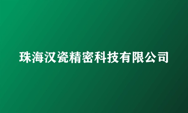 珠海汉瓷精密科技有限公司