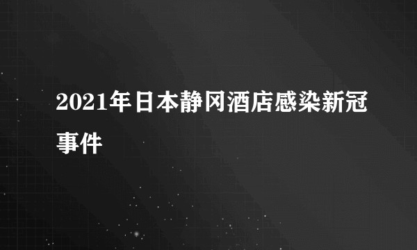 2021年日本静冈酒店感染新冠事件