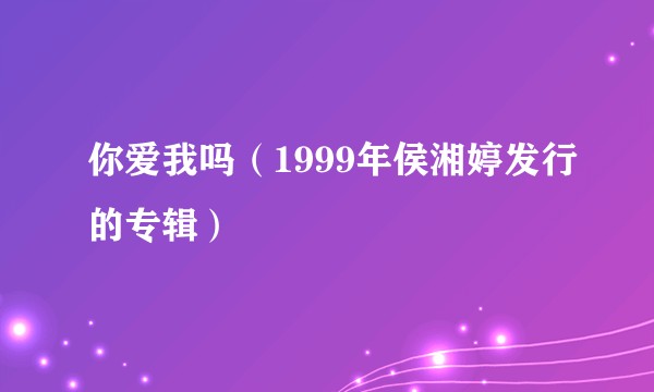 你爱我吗（1999年侯湘婷发行的专辑）