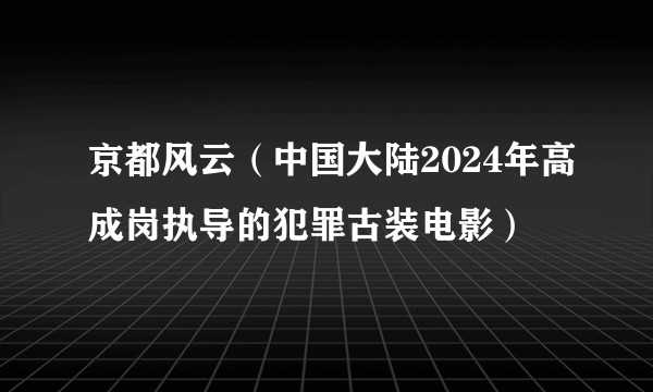 京都风云（中国大陆2024年高成岗执导的犯罪古装电影）