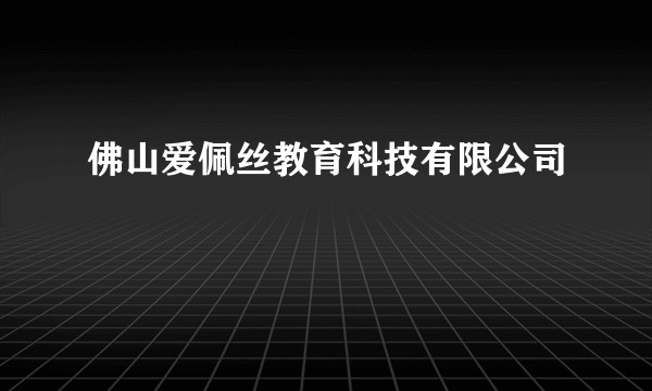 佛山爱佩丝教育科技有限公司