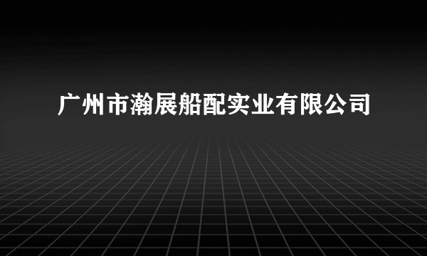 广州市瀚展船配实业有限公司