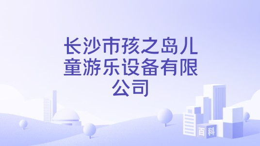 长沙市孩之岛儿童游乐设备有限公司