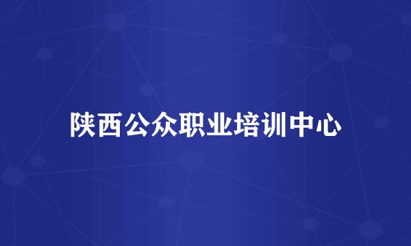 陕西公众职业培训中心