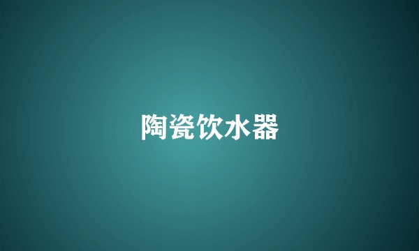 陶瓷饮水器