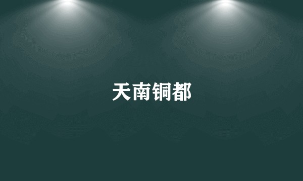 天南铜都