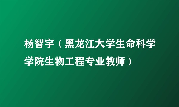 杨智宇（黑龙江大学生命科学学院生物工程专业教师）