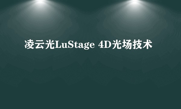 凌云光LuStage 4D光场技术