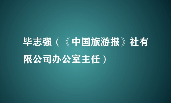 毕志强（《中国旅游报》社有限公司办公室主任）