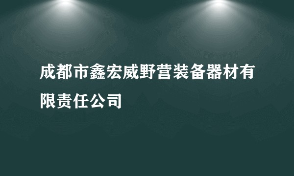 成都市鑫宏威野营装备器材有限责任公司