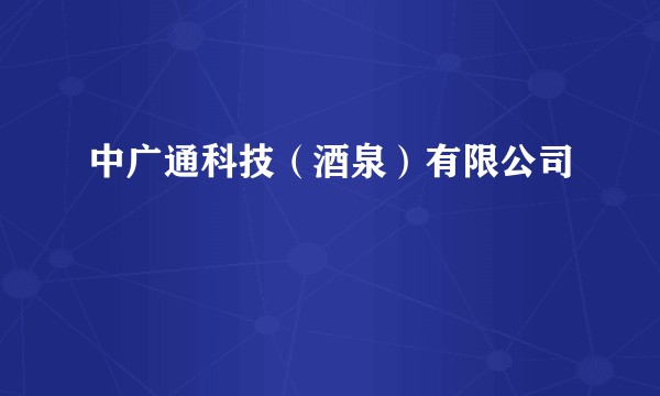 中广通科技（酒泉）有限公司
