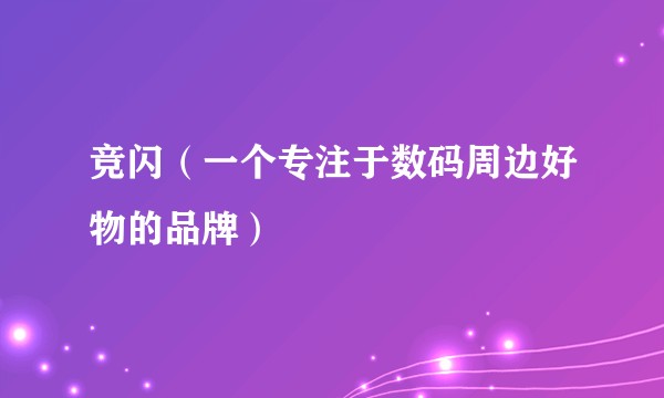 竞闪（一个专注于数码周边好物的品牌）