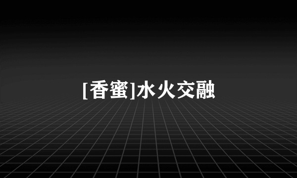 [香蜜]水火交融