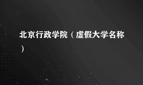 北京行政学院（虚假大学名称）