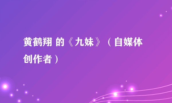 黄鹤翔 的《九妹》（自媒体创作者）
