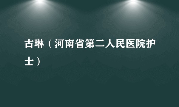 古琳（河南省第二人民医院护士）