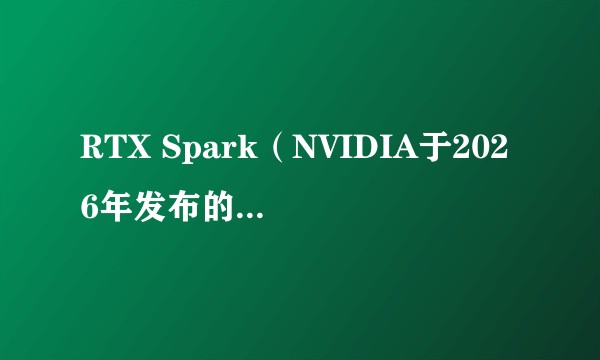 RTX Spark（NVIDIA于2026年发布的超级芯片）