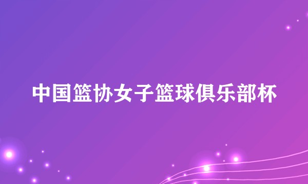 中国篮协女子篮球俱乐部杯