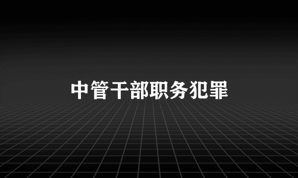 中管干部职务犯罪