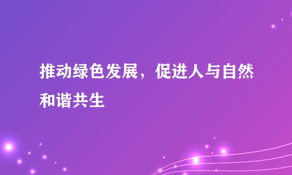 推动绿色发展，促进人与自然和谐共生