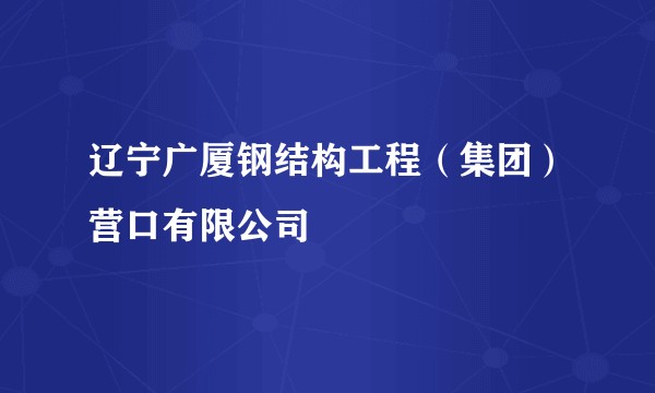辽宁广厦钢结构工程（集团）营口有限公司