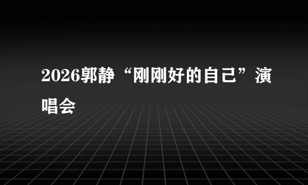 2026郭静“刚刚好的自己”演唱会