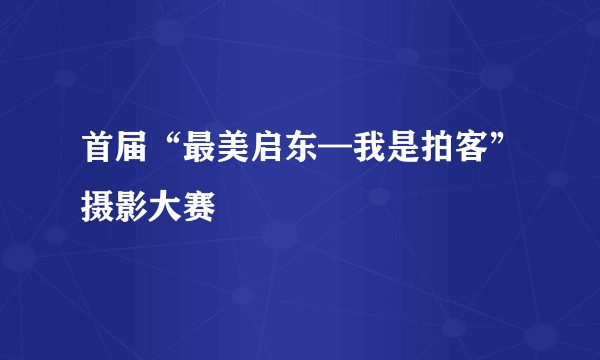 首届“最美启东—我是拍客”摄影大赛