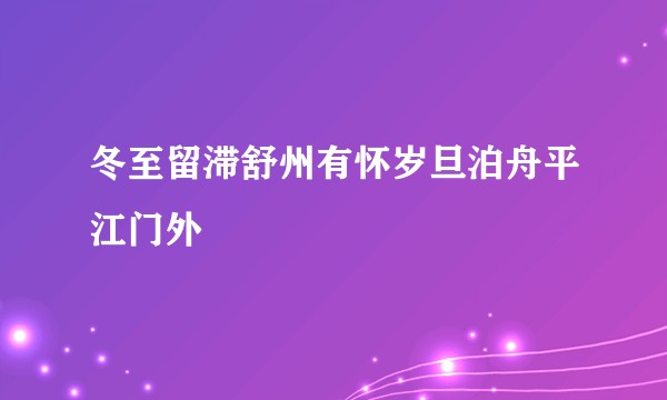 冬至留滞舒州有怀岁旦泊舟平江门外