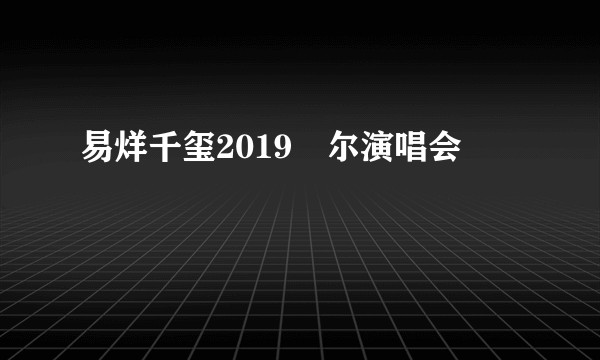 易烊千玺2019玊尔演唱会