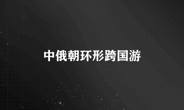 中俄朝环形跨国游