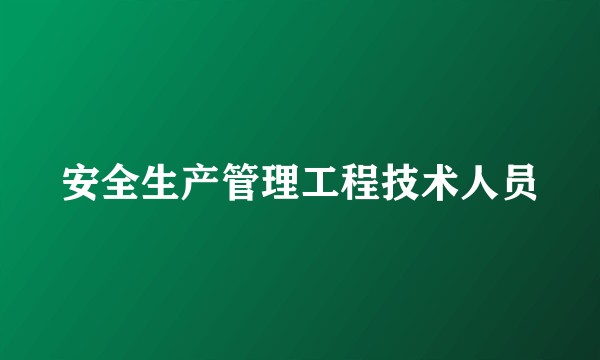 安全生产管理工程技术人员