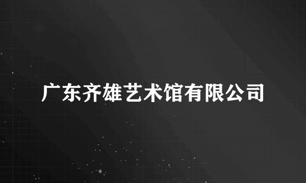 广东齐雄艺术馆有限公司