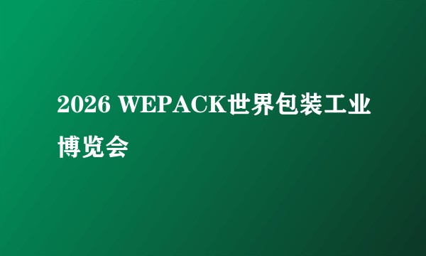 2026 WEPACK世界包装工业博览会