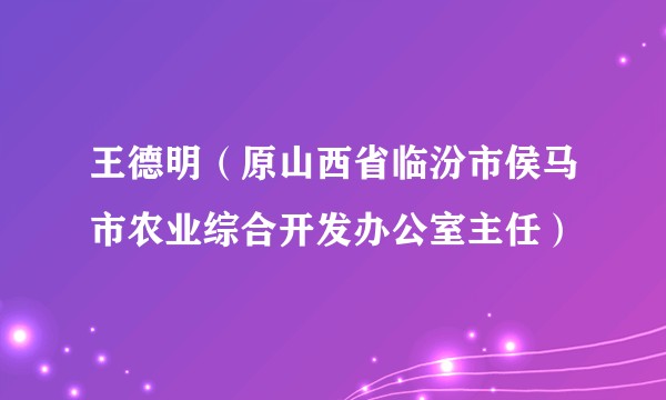 王德明（原山西省临汾市侯马市农业综合开发办公室主任）