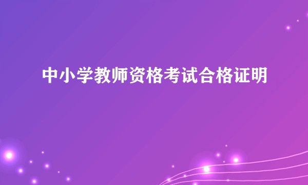 中小学教师资格考试合格证明