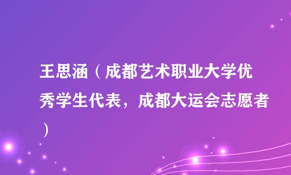王思涵（成都艺术职业大学优秀学生代表，成都大运会志愿者）