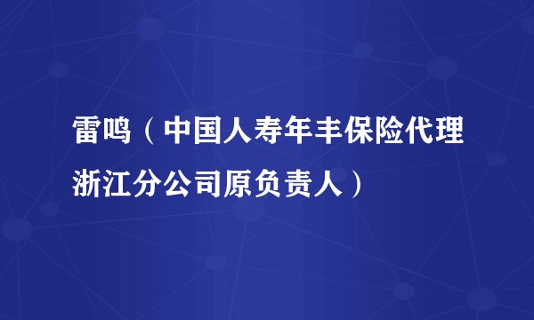 雷鸣(中国人寿年丰保险代理浙江分公司原负责人)